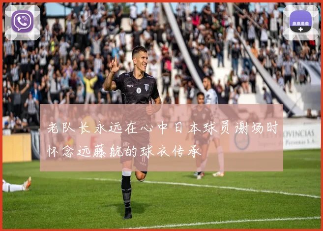 老队长永远在心中日本球员谢场时怀念远藤航的球衣传承