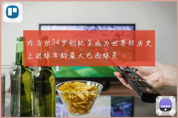 内马尔34岁创纪录成为世界杯历史上进球年龄最大巴西球员