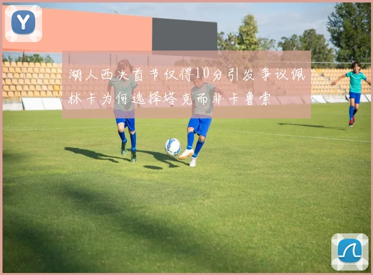 湖人西决首节仅得10分引发争议佩林卡为何选择塔克而非卡鲁索