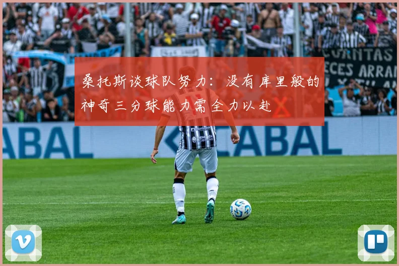 桑托斯谈球队努力：没有库里般的神奇三分球能力需全力以赴