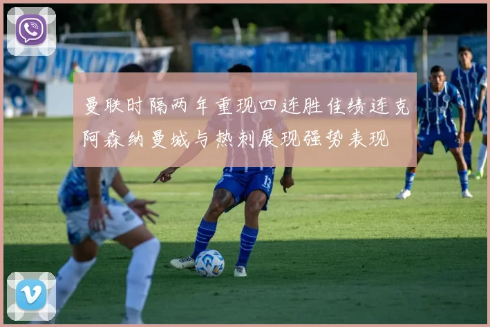 曼联时隔两年重现四连胜佳绩连克阿森纳曼城与热刺展现强势表现