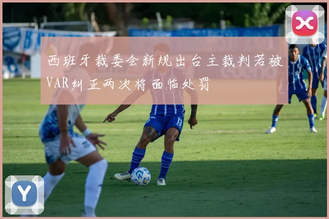 西班牙裁委会新规出台主裁判若被VAR纠正两次将面临处罚