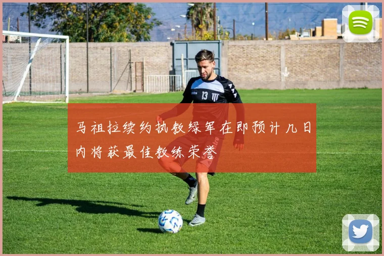 马祖拉续约执教绿军在即预计几日内将获最佳教练荣誉