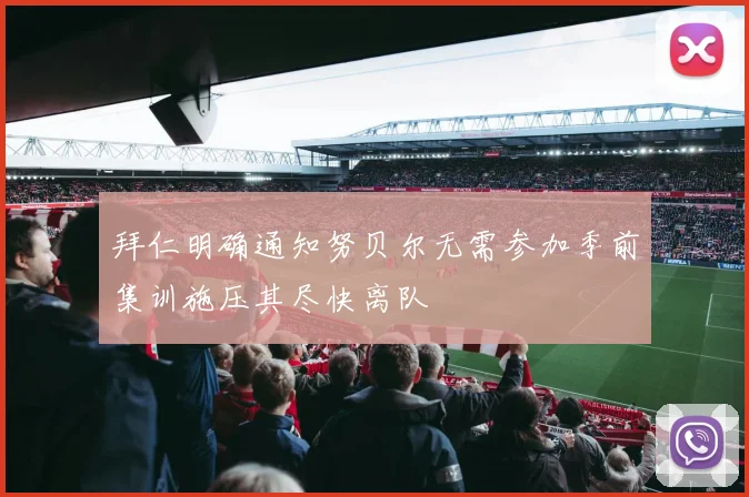 拜仁明确通知努贝尔无需参加季前集训施压其尽快离队