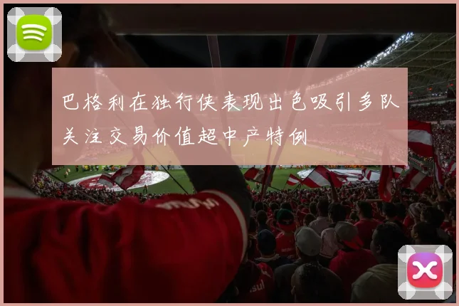 巴格利在独行侠表现出色吸引多队关注交易价值超中产特例