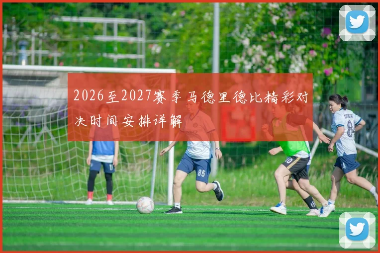 2026至2027赛季马德里德比精彩对决时间安排详解