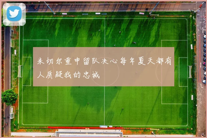 米切尔重申留队决心每年夏天都有人质疑我的忠诚